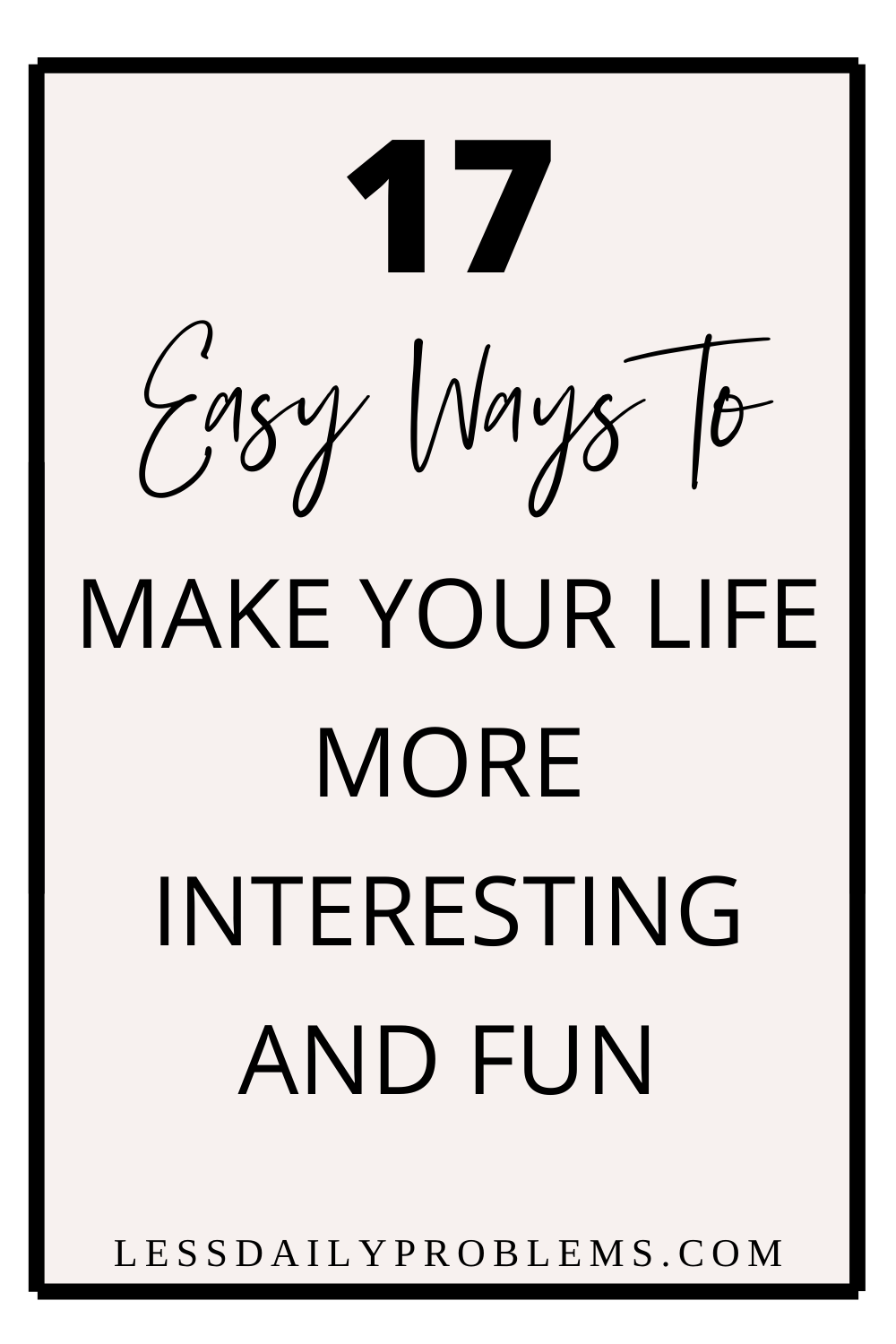 17 easy ways to make life more interesting and fun